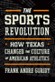 The Sports Revolution : How Texas Changed the Culture of American Athletics