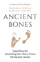 Ancient Bones : Unearthing the Astonishing New Story of How We Became Human