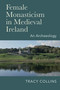 Female Monasticism in Medieval Ireland : An Archaeology