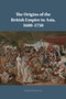 The Origins of the British Empire in Asia, 1600???1750