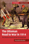 The Ottoman Road to War in 1914 : The Ottoman Empire and the First World War
