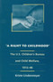 A Right to Childhood : The U.S. Children's Bureau and Child Welfare, 1912-46