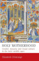 Holy Motherhood : Gender, Dynasty and Visual Culture in the Later Middle Ages