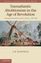 Transatlantic Abolitionism in the Age of Revolution : An International History of Anti-slavery, c.1787-1820
