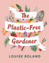 The Plastic-Free Gardener : Step-by-step guide to gardening without plastic including hundreds of plastic-free tips