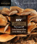 DIY Mushroom Cultivation : Growing Mushrooms at Home for Food, Medicine, and Soil