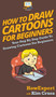 How To Draw Cartoons For Beginners : Your Step By Step Guide To Drawing Cartoons For Beginners by Howexpert - Hardback