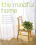 The Mindful Home : The Secrets to Making Your Home a Place of Harmony, Beauty, Wisdom and True Happiness