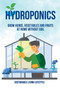 Hydroponics : Grow Herbs, Vegetables and Fruits at Home Without Soil