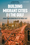 Building Migrant Cities in the Gulf : Urban Transformation in the Middle East
