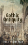 Gothic Antiquity : History, Romance, and the Architectural Imagination, 1760-1840