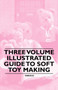 Three Volume Illustrated Guide to Soft Toy Making by Various - Paperback