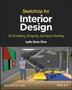 SketchUp for Interior Design : 3D Visualizing, Designing, and Space Planning