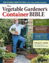 The Vegetable Gardener's Container Bible : How to Grow a Bounty of Food in Pots, Tubs, and Other Containers