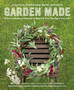 Garden Made : A Year of Seasonal Projects to Beautify Your Garden and Your Life