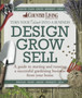 Design Grow Sell : A Guide to Starting and Running a Successful Gardening Business from Your Home