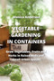 Vegetable Gardening in Containers : Grow Vegetables, Fruits and Herbs in Raised Beds and Small Urban Spaces
