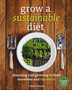 Grow a Sustainable Diet : Planning and Growing to Feed Ourselves and the Earth