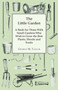 The Little Garden - A Book For Those With Small Gardens Who Wish To Grow The Best Plants, Shrubs And Fruits