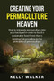 Creating Your Permaculture Heaven : How to integrate permaculture into your backyard in order to build a sustainable food forest that is constructed according to the principles of permaculture.