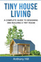 Tiny House Living : A Complete Guide to Designing and Building a Tiny House