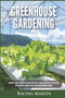 Greenhouse Gardening : Beginner's Guide to Growing Your Own Vegetables, Fruits and Herbs All Year-Round and Learn How to Quickly Build Your Own Greenhouse Garden