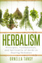 Herbalism : Principles, Fundamentals, and Spirituality of Herbs as Healing Remedies Herbalism : Principles, Fundamentals, and Spirituality of Herbs as Healing Remedies