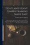 Light and Heavy Timber Framing Made Easy : Balloon Framing, Mixed Framing, Heavy Timber Framing, Houses, Factories, Bridges, Barns, Rinks, Timber-Roofs, and All Other Kinds of Timber Buildings