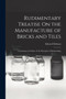 Rudimentary Treatise On the Manufacture of Bricks and Tiles : Containing an Outline of the Principles of Brickmaking
