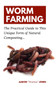 Worm Farming : The Practical Guide to This Unique Form of Natural Composting...