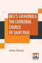 Bell's Cathedrals : The Cathedral Church Of Saint Paul: An Account Of The Old And New Buildings With A Short Historical Sketch