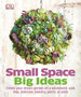 Small Space Big Ideas : Create Your Dream Garden on a Windowsill, Wall, Step, Staircase, Balcony, Porch, or Patio