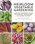 Heirloom Vegetable Gardening : A Master Gardener's Guide to Planting, Seed Saving, and Cultural History