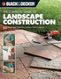 The Complete Guide to Landscape Construction (Black & Decker) : 60 Step-by-Step Projects for Creating a Perfect Landscape