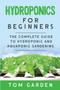 Hydroponics For Beginners : The Complete Guide to Hydroponic and Aquaponic Gardening