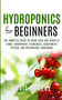 Hydroponics for Beginners : The complete guide to grow food and herbs at home! ( Hydroponic Techniques, Aquaponics System, and Greenhouse Gardening )