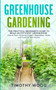 Greenhouse Gardening : The Practical Beginner's Guide to Build an Efficient Greenhouse. How to Start Growing Organic Vegetables, Herbs and Fruits All Year-Round