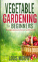 Vegetable Gardening for Beginners : The complete guide to grow fruit and vegetables at home!