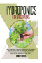Hydroponics for Beginners : An ultimate bible to master hydroponics for dummies: Get the secret guide to Hydroponic techniques, Organic Gardening, aquaponics, Homesteading, Aquaculture, and Horticultu