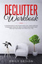 Declutter Workbook : A Comprehensive and Phased Practical Guide Enabling to Organize Your Life Decluttering Your Space, Your Mind and Your Home with Practical Tips