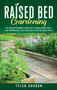 Raised Bed Gardening : The Complete Beginner's Guide for a Thriving Garden. How to Start Growing Quick, Easy and Healthy Plants in Limited Spaces