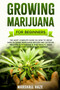 Growing Marijuana for Beginners : The Most Complete Guide on How to Grow MIND-BLOWING Marijuana Indoor and Outdoor, Produce Outstanding & HIGH QUALITY Weed Step-by-Step from Seed to Harvest