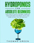 Hydroponics for Absolute Beginners : How to Build your Sustainable Garden at Home and Grow Vegetables, Fruits, and Herbs Without Soil Fast and Easy : 5