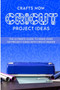 Cricut Project Ideas : The ultimate guide to make over 100 project ideas with cricut maker