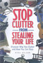 Stop Clutter from Stealing Your Life : Discover Why You Clutter and How You Can Stop