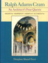 Ralph Adams Cram : An Architect's Four Quests-medieval, Modernist, American, Ecumenical