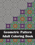 Geometric Pattern Adult Coloring Book : An Adult Geometric Patterns & Designs Coloring Book for Stress Relief and Relaxation