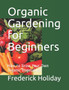 Organic Gardening for Beginners : How to Grow Your Own Organic Vegetables