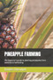 Pineapple Farming : The beginner's guide to planting pineapples from varieties to harvesting