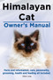 Himalayan Cat Owner's Manual. Himalayan Cat Facts and Information, Care, Personality, Grooming, Health and Feeding All Included.